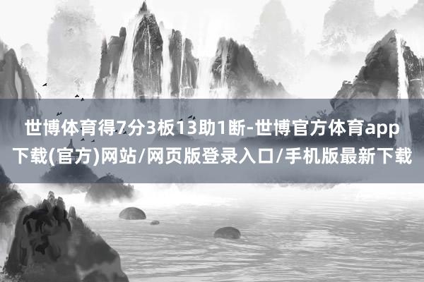 世博体育得7分3板13助1断-世博官方体育app下载(官方)网站/网页版登录入口/手机版最新下载