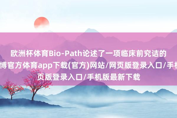 欧洲杯体育Bio-Path论述了一项临床前究诘的积极恶果-世博官方体育app下载(官方)网站/网页版登录入口/手机版最新下载