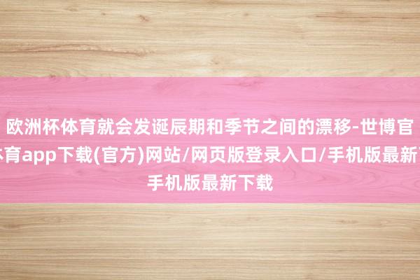 欧洲杯体育就会发诞辰期和季节之间的漂移-世博官方体育app下载(官方)网站/网页版登录入口/手机版最新下载