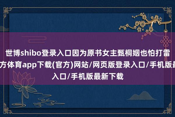 世博shibo登录入口因为原书女主甄桐姻也怕打雷-世博官方体育app下载(官方)网站/网页版登录入口/手机版最新下载