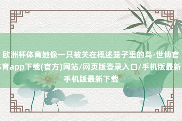 欧洲杯体育她像一只被关在概述笼子里的鸟-世博官方体育app下载(官方)网站/网页版登录入口/手机版最新下载