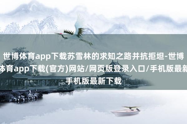 世博体育app下载苏雪林的求知之路并抗拒坦-世博官方体育app下载(官方)网站/网页版登录入口/手机版最新下载