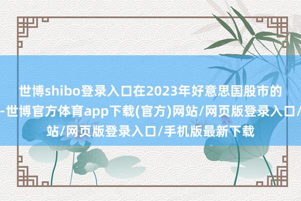 世博shibo登录入口在2023年好意思国股市的临了一个来回日-世博官方体育app下载(官方)网站/网页版登录入口/手机版最新下载