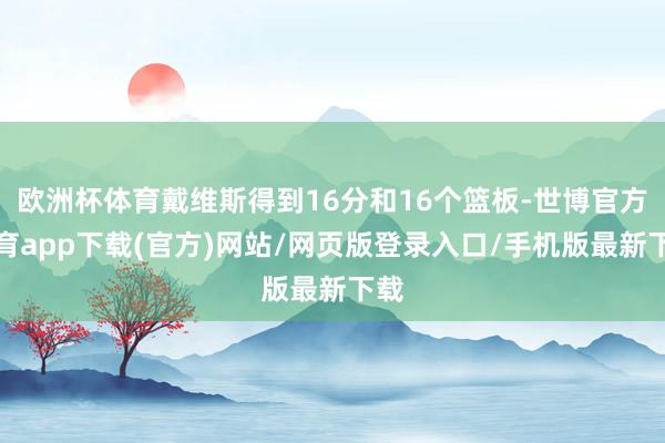 欧洲杯体育戴维斯得到16分和16个篮板-世博官方体育app下载(官方)网站/网页版登录入口/手机版最新下载