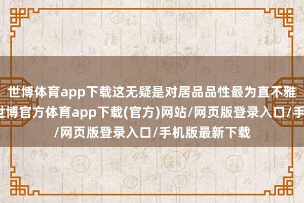 世博体育app下载这无疑是对居品品性最为直不雅的一种笃定-世博官方体育app下载(官方)网站/网页版登录入口/手机版最新下载