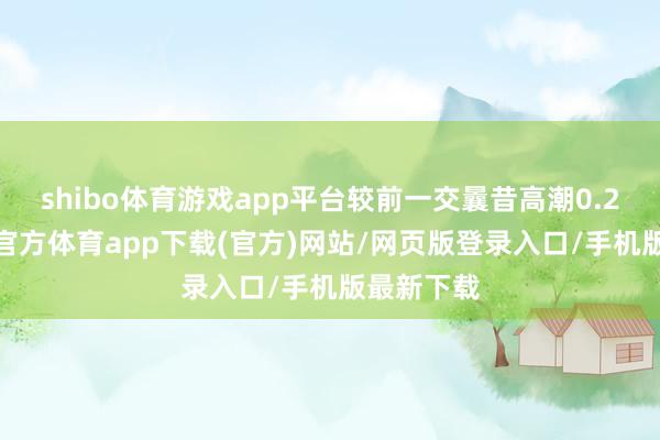 shibo体育游戏app平台较前一交曩昔高潮0.27%-世博官方体育app下载(官方)网站/网页版登录入口/手机版最新下载