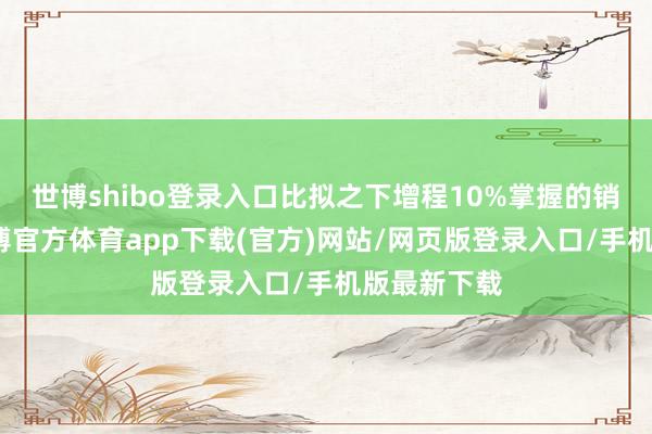 世博shibo登录入口比拟之下增程10%掌握的销量占比-世博官方体育app下载(官方)网站/网页版登录入口/手机版最新下载