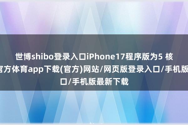 世博shibo登录入口iPhone17程序版为5 核）-世博官方体育app下载(官方)网站/网页版登录入口/手机版最新下载