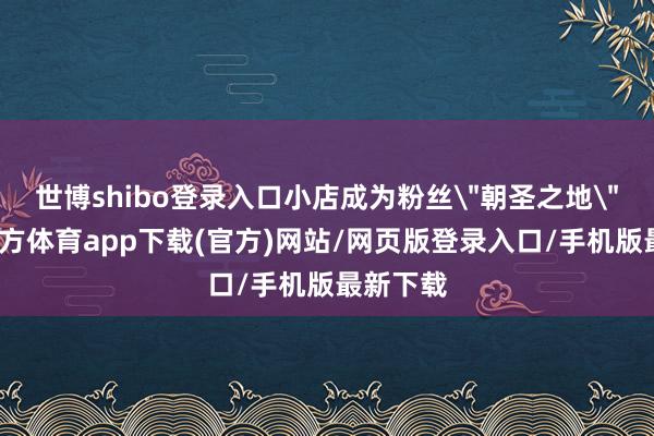 世博shibo登录入口小店成为粉丝