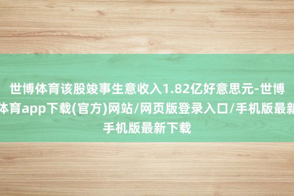 世博体育该股竣事生意收入1.82亿好意思元-世博官方体育app下载(官方)网站/网页版登录入口/手机版最新下载