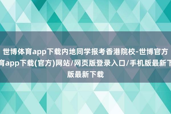世博体育app下载内地同学报考香港院校-世博官方体育app下载(官方)网站/网页版登录入口/手机版最新下载