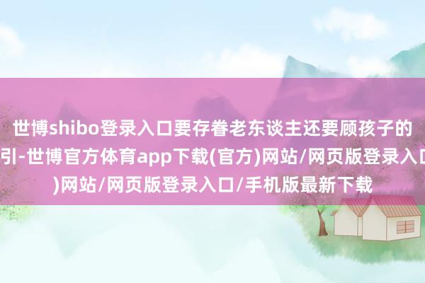 世博shibo登录入口要存眷老东谈主还要顾孩子的生计起居、学业指引-世博官方体育app下载(官方)网站/网页版登录入口/手机版最新下载