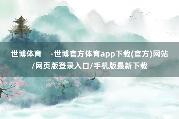 世博体育    -世博官方体育app下载(官方)网站/网页版登录入口/手机版最新下载