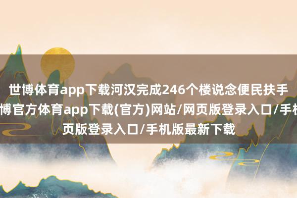 世博体育app下载河汉完成246个楼说念便民扶手加装使命-世博官方体育app下载(官方)网站/网页版登录入口/手机版最新下载