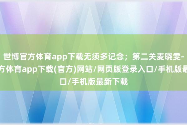 世博官方体育app下载无须多记念;第二关麦晓雯-世博官方体育app下载(官方)网站/网页版登录入口/手机版最新下载