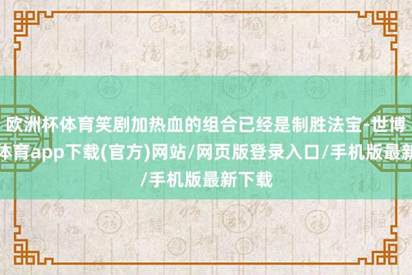 欧洲杯体育笑剧加热血的组合已经是制胜法宝-世博官方体育app下载(官方)网站/网页版登录入口/手机版最新下载