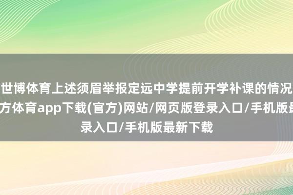 世博体育上述须眉举报定远中学提前开学补课的情况-世博官方体育app下载(官方)网站/网页版登录入口/手机版最新下载
