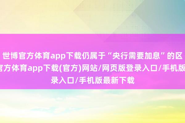 世博官方体育app下载仍属于“央行需要加息”的区间-世博官方体育app下载(官方)网站/网页版登录入口/手机版最新下载
