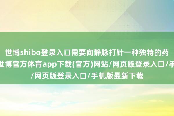 世博shibo登录入口需要向静脉打针一种独特的药物——对比剂-世博官方体育app下载(官方)网站/网页版登录入口/手机版最新下载