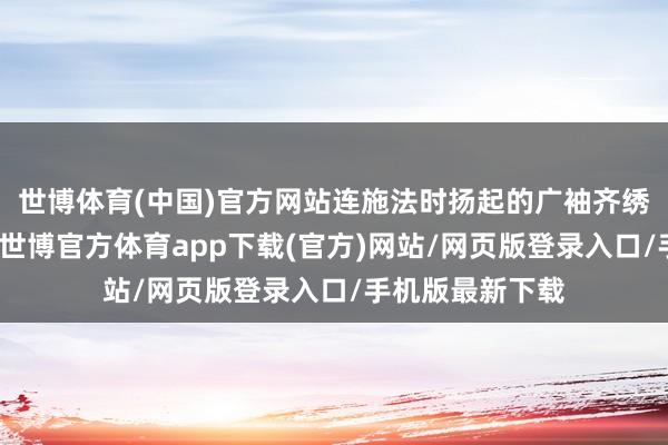 世博体育(中国)官方网站连施法时扬起的广袖齐绣着渐变的桃花-世博官方体育app下载(官方)网站/网页版登录入口/手机版最新下载