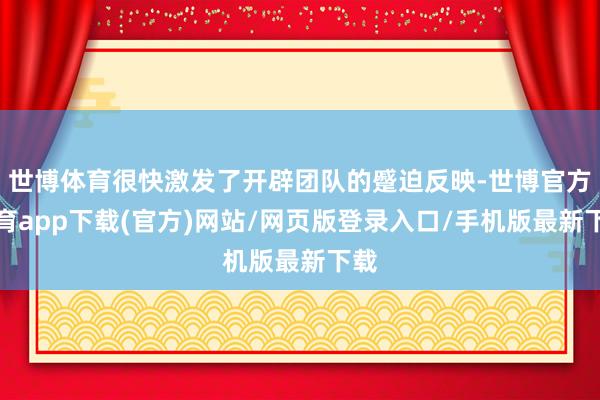 世博体育很快激发了开辟团队的蹙迫反映-世博官方体育app下载(官方)网站/网页版登录入口/手机版最新下载