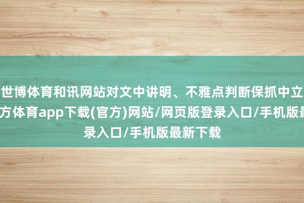 世博体育和讯网站对文中讲明、不雅点判断保抓中立-世博官方体育app下载(官方)网站/网页版登录入口/手机版最新下载