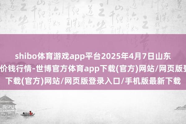 shibo体育游戏app平台2025年4月7日山东宁津县东崔蔬菜批发商场价钱行情-世博官方体育app下载(官方)网站/网页版登录入口/手机版最新下载