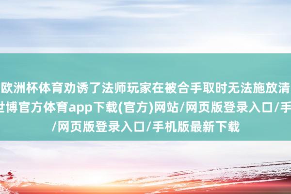 欧洲杯体育劝诱了法师玩家在被合手取时无法施放清楚术的问题-世博官方体育app下载(官方)网站/网页版登录入口/手机版最新下载