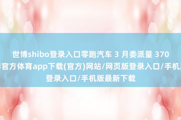 世博shibo登录入口零跑汽车 3 月委派量 37095 台-世博官方体育app下载(官方)网站/网页版登录入口/手机版最新下载