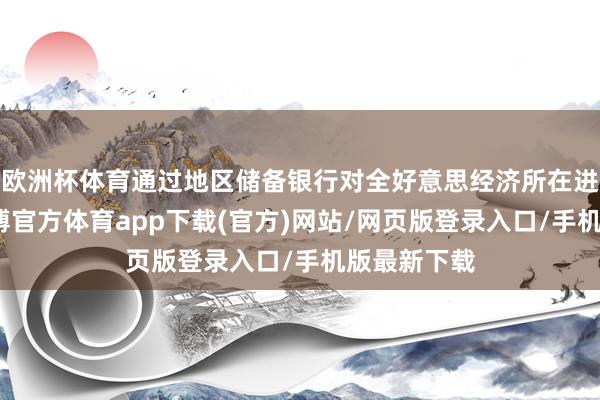 欧洲杯体育通过地区储备银行对全好意思经济所在进行摸底-世博官方体育app下载(官方)网站/网页版登录入口/手机版最新下载