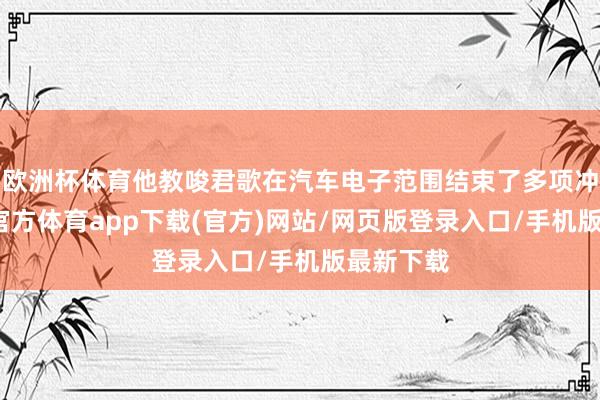 欧洲杯体育他教唆君歌在汽车电子范围结束了多项冲突-世博官方体育app下载(官方)网站/网页版登录入口/手机版最新下载