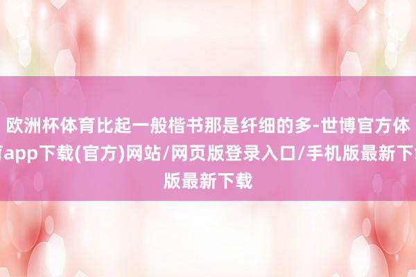 欧洲杯体育比起一般楷书那是纤细的多-世博官方体育app下载(官方)网站/网页版登录入口/手机版最新下载