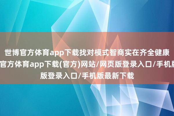 世博官方体育app下载找对模式智商实在齐全健康龟龄-世博官方体育app下载(官方)网站/网页版登录入口/手机版最新下载