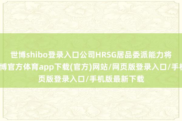 世博shibo登录入口公司HRSG居品委派能力将显耀进步-世博官方体育app下载(官方)网站/网页版登录入口/手机版最新下载