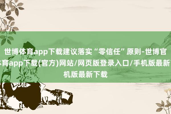 世博体育app下载建议落实“零信任”原则-世博官方体育app下载(官方)网站/网页版登录入口/手机版最新下载